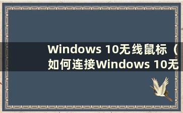 Windows 10无线鼠标（如何连接Windows 10无线鼠标）